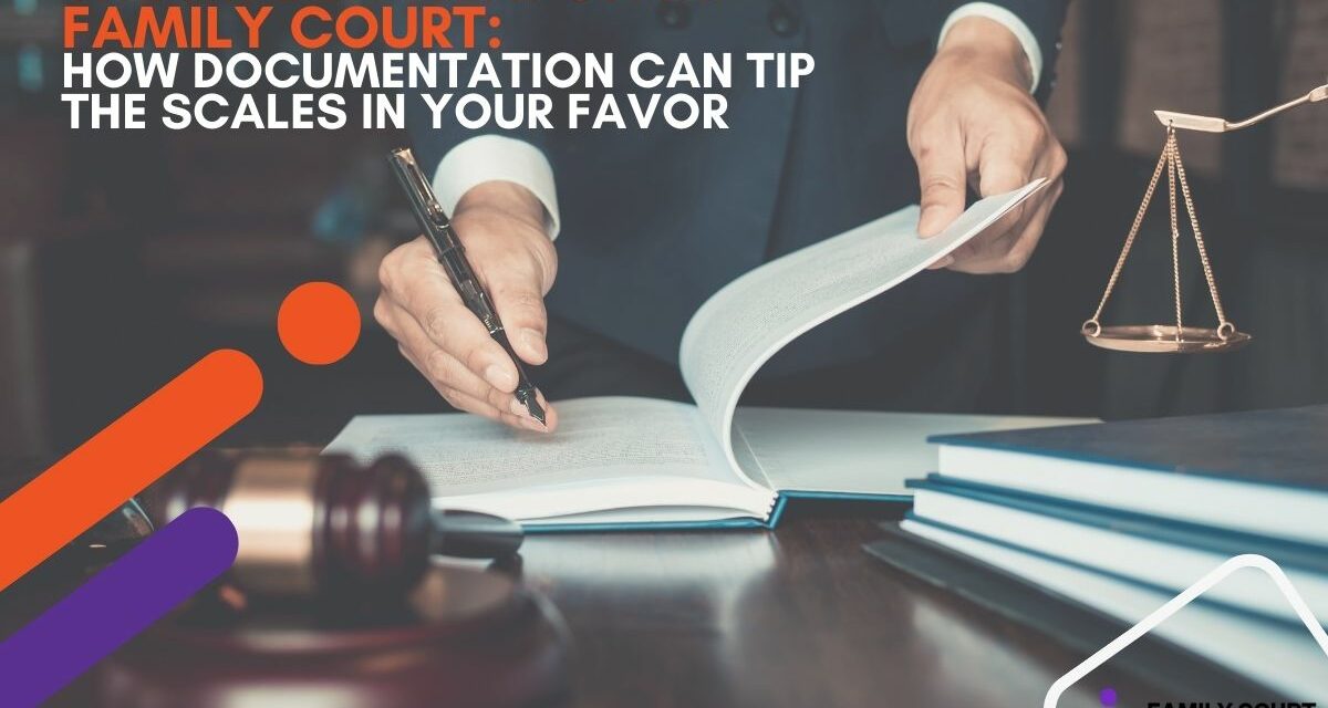 The Hidden Weapon in Family Court: How Documentation Can Tip the Scales in Your Favor