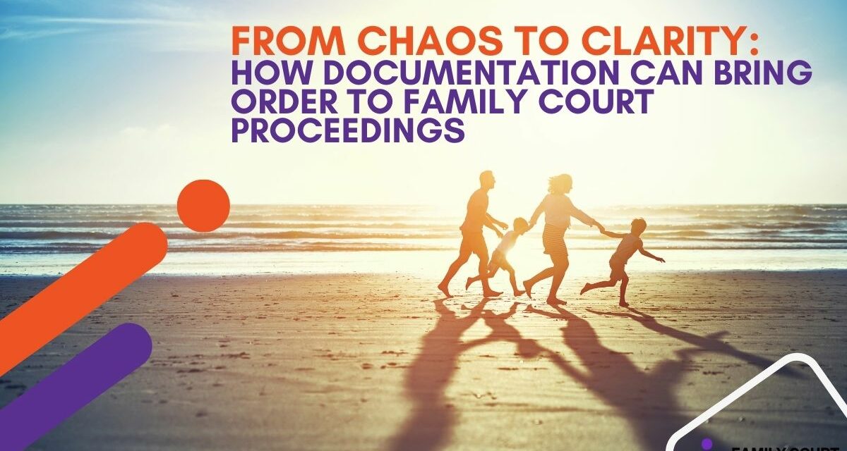 From Chaos to Clarity: How Documentation Can Bring Order to Family Court Proceedings