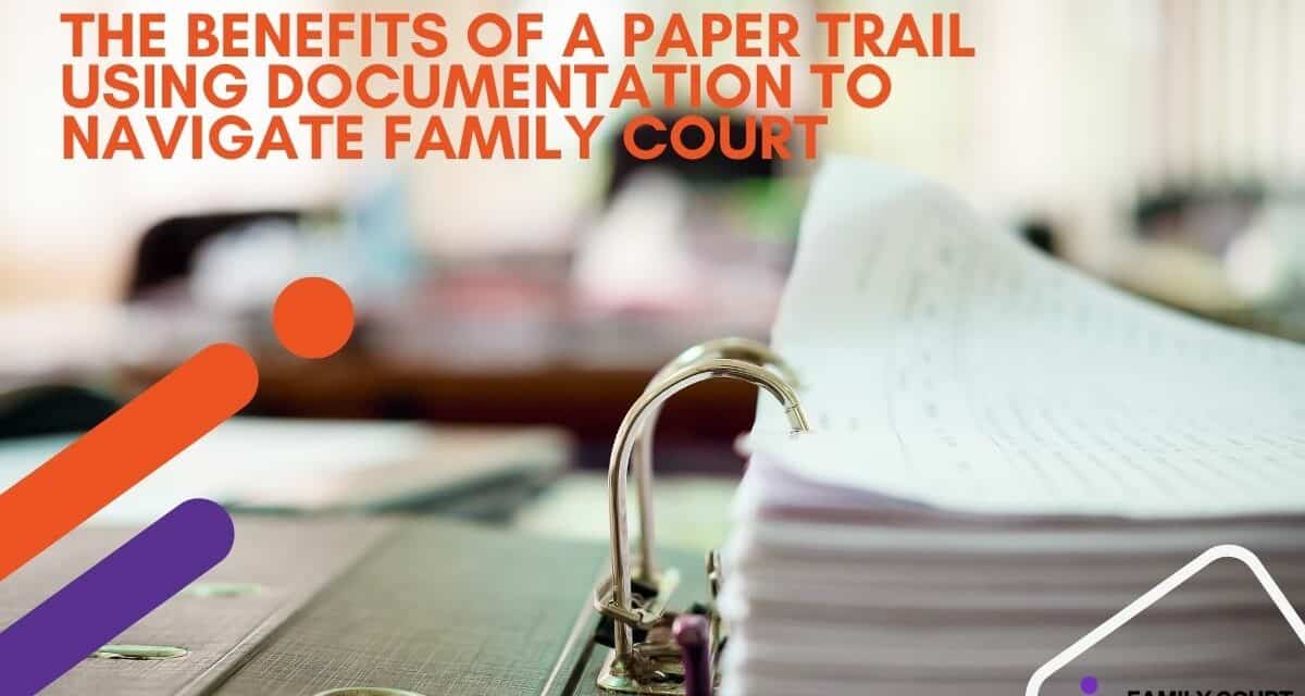 The Benefits of a Paper Trail: Using Documentation to Navigate Family Court